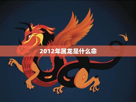 2012 龙年 五行|2012年属龙的是什么命，12年出生的龙五行属什么